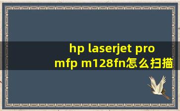 hp laserjet pro mfp m128fn怎么扫描